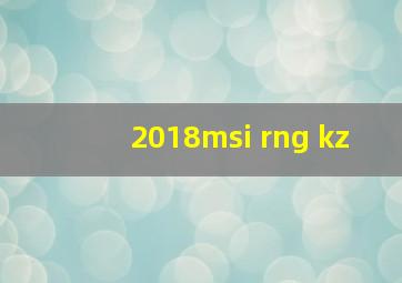 2018msi rng kz